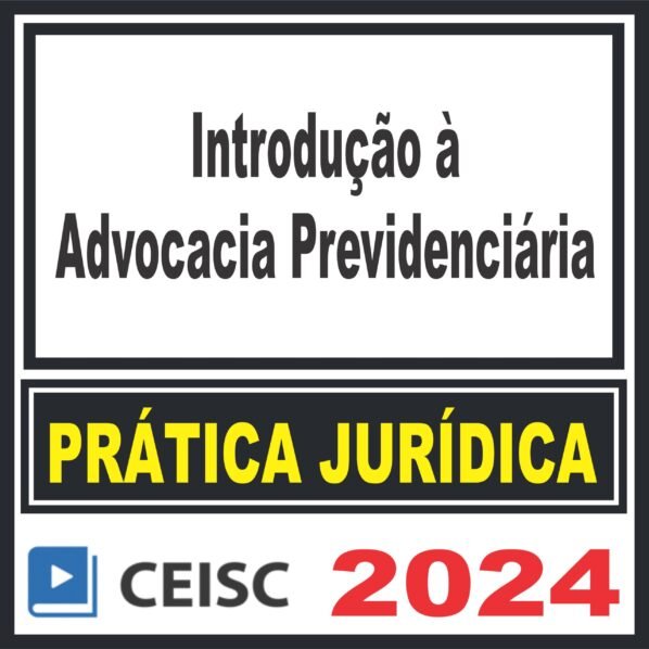 Prática Jurídica (Introdução à Advocacia Previdenciária) Ceisc 2024